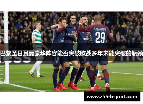 巴黎圣日耳曼豪华阵容能否突破欧战多年未能突破的瓶颈