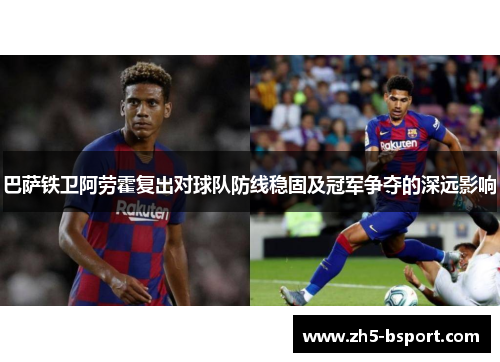 巴萨铁卫阿劳霍复出对球队防线稳固及冠军争夺的深远影响