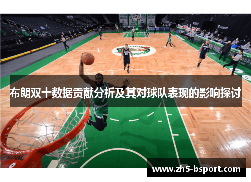 布朗双十数据贡献分析及其对球队表现的影响探讨