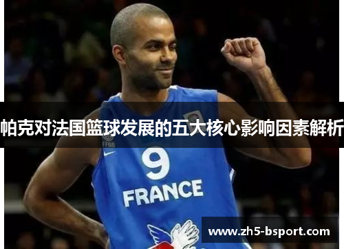 帕克对法国篮球发展的五大核心影响因素解析